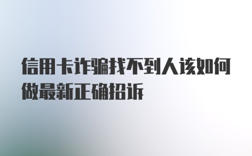 信用卡诈骗找不到人该如何做最新正确招诉