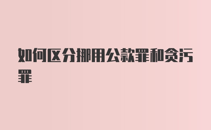 如何区分挪用公款罪和贪污罪