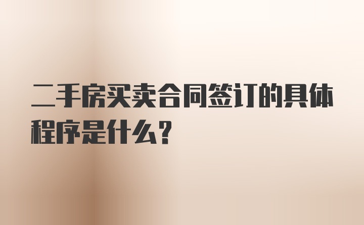 二手房买卖合同签订的具体程序是什么？