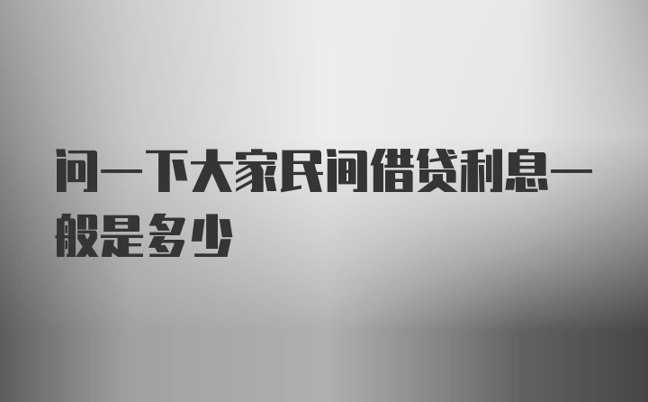 问一下大家民间借贷利息一般是多少