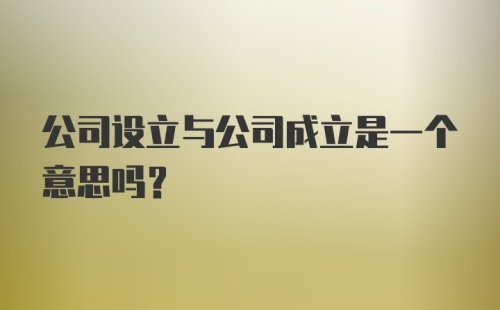 公司设立与公司成立是一个意思吗？