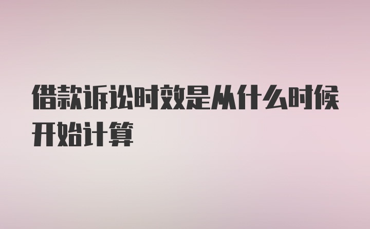 借款诉讼时效是从什么时候开始计算