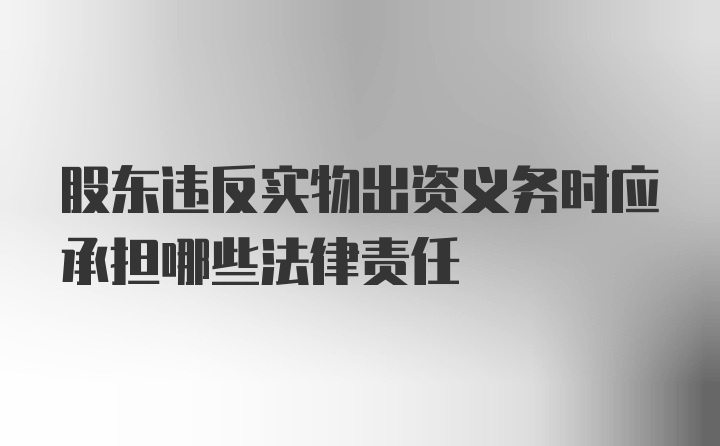 股东违反实物出资义务时应承担哪些法律责任