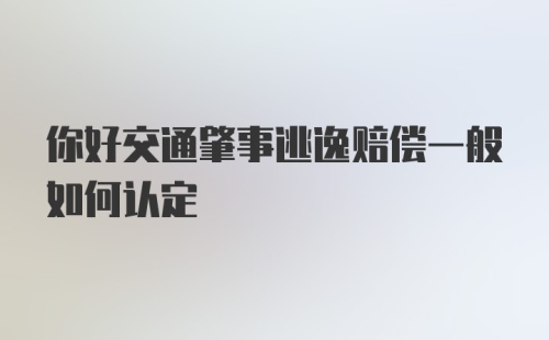 你好交通肇事逃逸赔偿一般如何认定