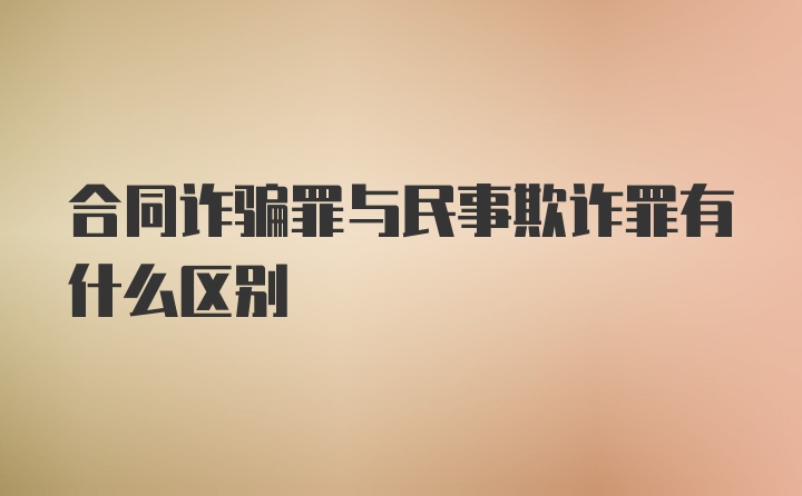 合同诈骗罪与民事欺诈罪有什么区别