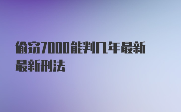 偷窃7000能判几年最新最新刑法