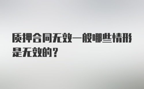 质押合同无效一般哪些情形是无效的？