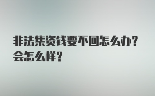 非法集资钱要不回怎么办？会怎么样？