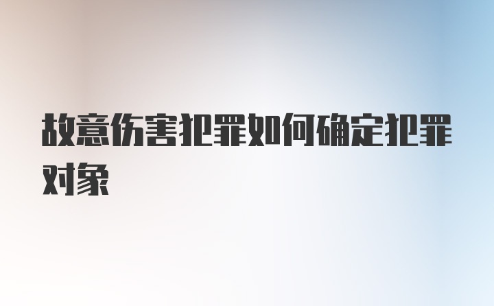 故意伤害犯罪如何确定犯罪对象