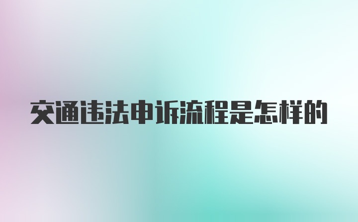 交通违法申诉流程是怎样的