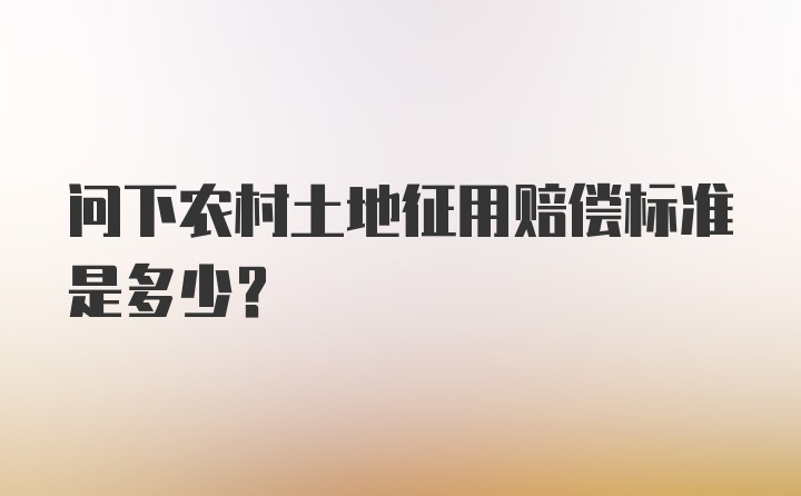 问下农村土地征用赔偿标准是多少？