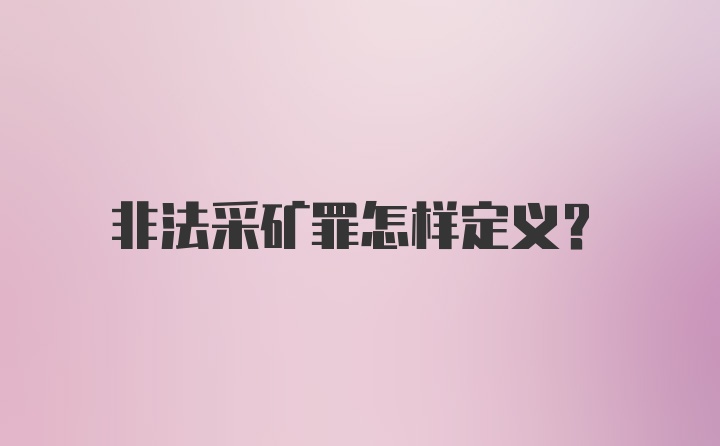 非法采矿罪怎样定义？