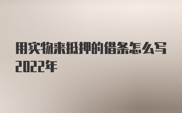 用实物来抵押的借条怎么写2022年