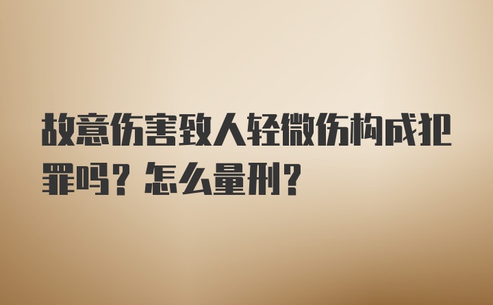 故意伤害致人轻微伤构成犯罪吗？怎么量刑？