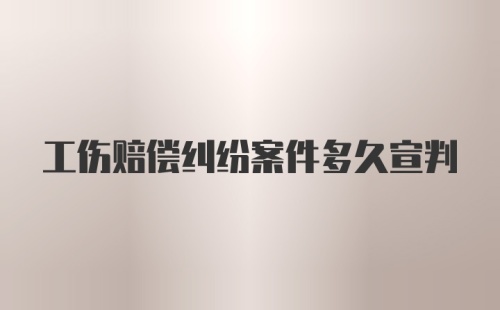 工伤赔偿纠纷案件多久宣判