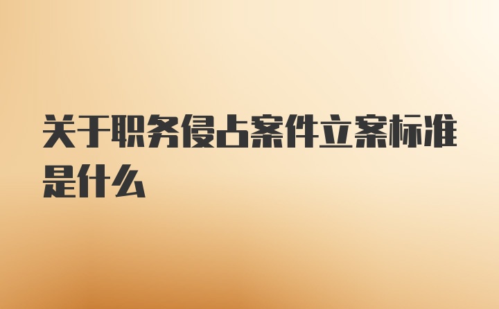 关于职务侵占案件立案标准是什么