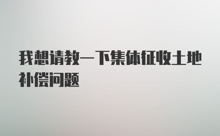 我想请教一下集体征收土地补偿问题