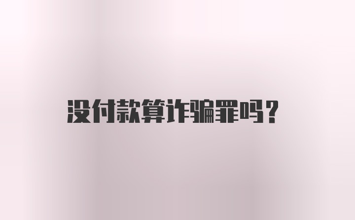 没付款算诈骗罪吗？