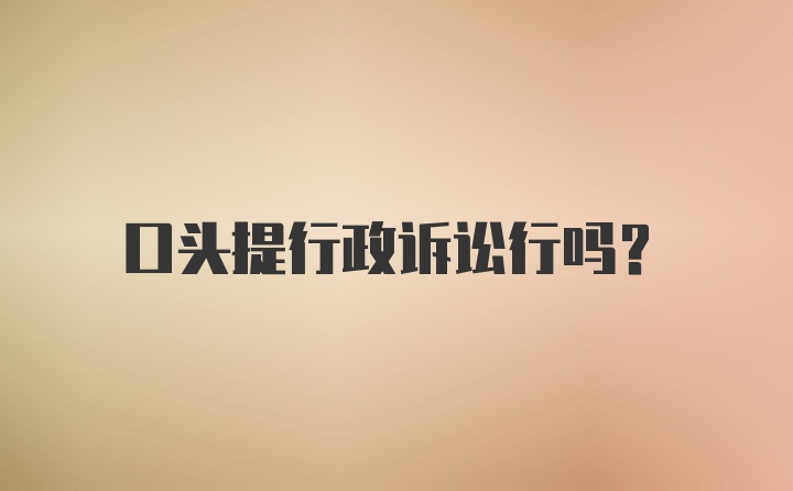 口头提行政诉讼行吗？