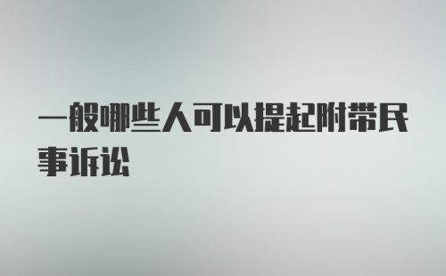 一般哪些人可以提起附带民事诉讼