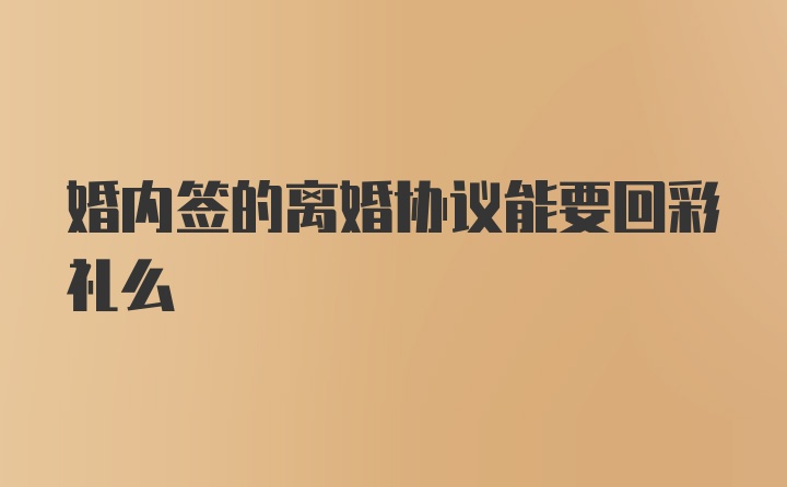 婚内签的离婚协议能要回彩礼么