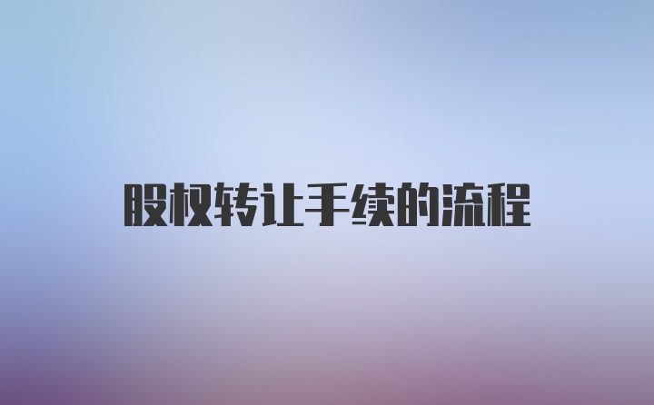 股权转让手续的流程