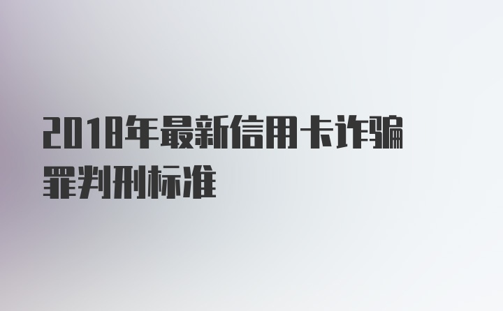 2018年最新信用卡诈骗罪判刑标准