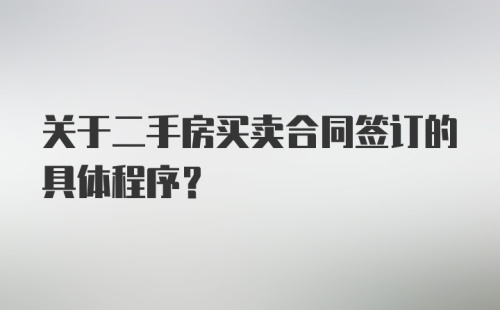 关于二手房买卖合同签订的具体程序？