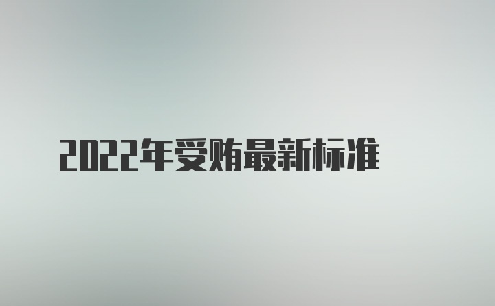 2022年受贿最新标准