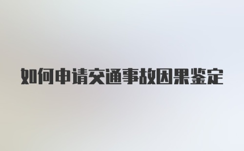 如何申请交通事故因果鉴定