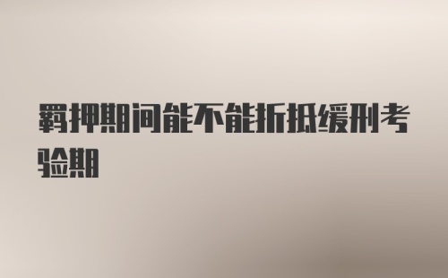 羁押期间能不能折抵缓刑考验期