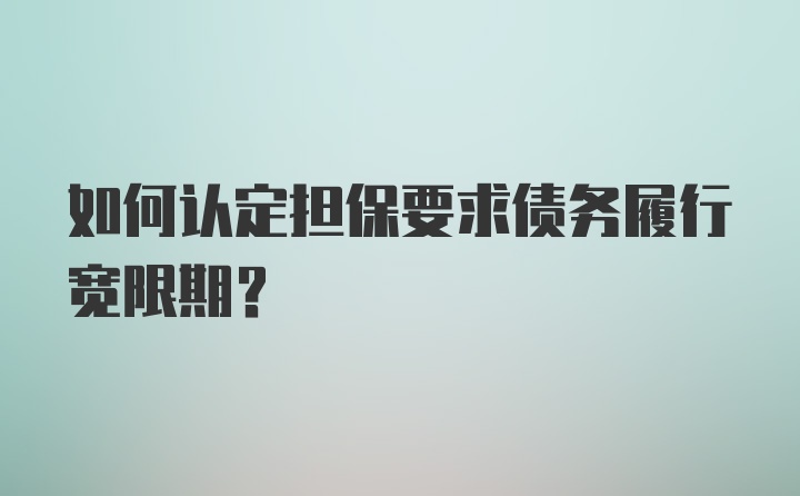 如何认定担保要求债务履行宽限期？