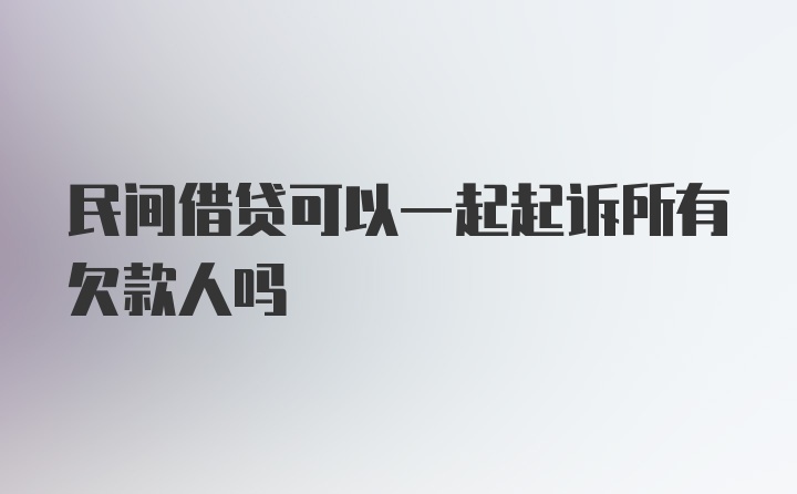 民间借贷可以一起起诉所有欠款人吗