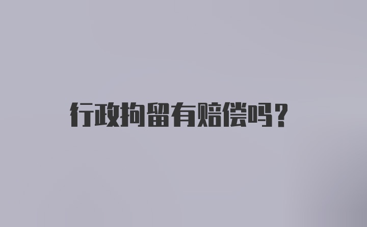 行政拘留有赔偿吗？