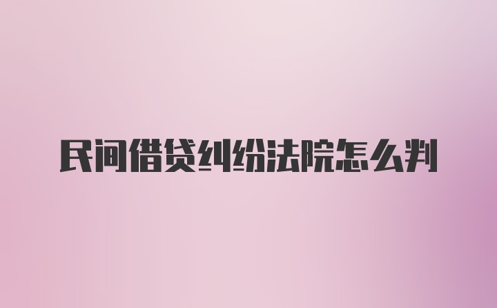 民间借贷纠纷法院怎么判