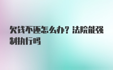 欠钱不还怎么办？法院能强制执行吗