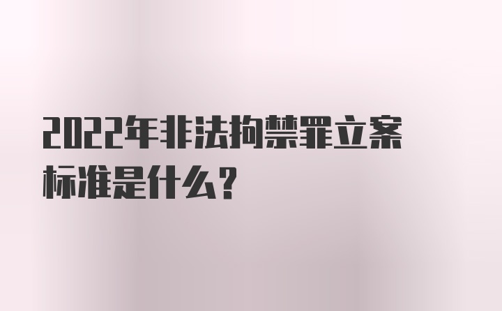 2022年非法拘禁罪立案标准是什么？