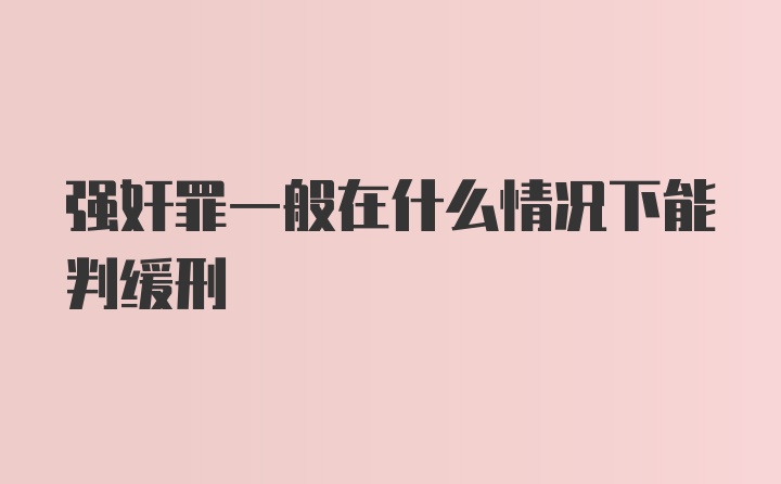 强奸罪一般在什么情况下能判缓刑