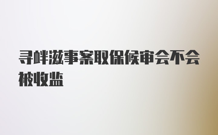 寻衅滋事案取保候审会不会被收监