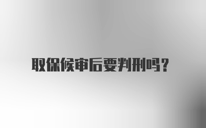 取保候审后要判刑吗？