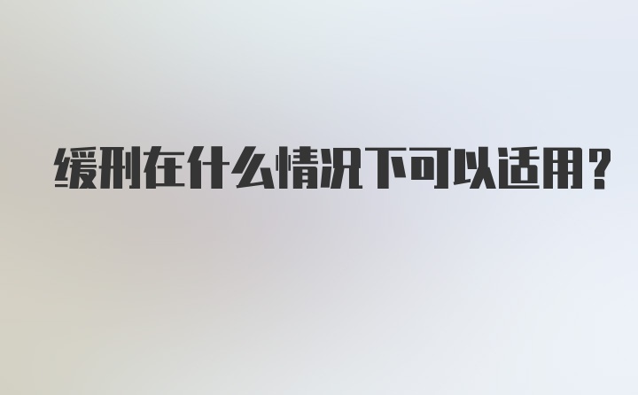 缓刑在什么情况下可以适用？