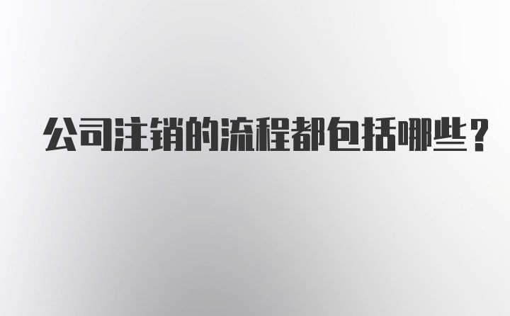 公司注销的流程都包括哪些？