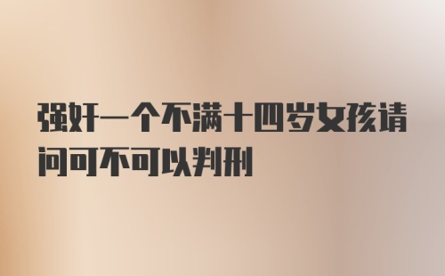 强奸一个不满十四岁女孩请问可不可以判刑