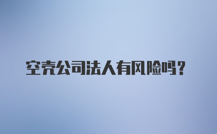 空壳公司法人有风险吗?