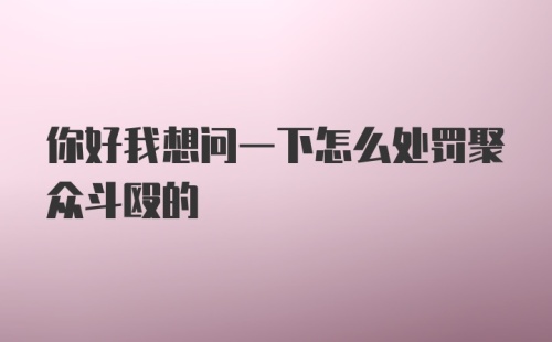 你好我想问一下怎么处罚聚众斗殴的