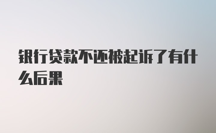 银行贷款不还被起诉了有什么后果