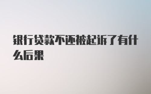 银行贷款不还被起诉了有什么后果