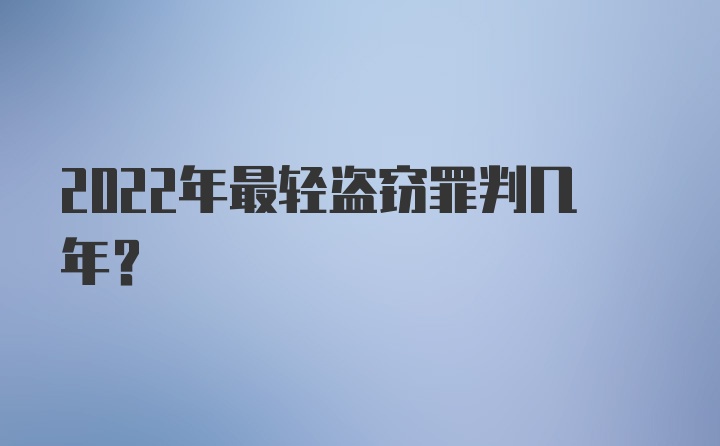 2022年最轻盗窃罪判几年？