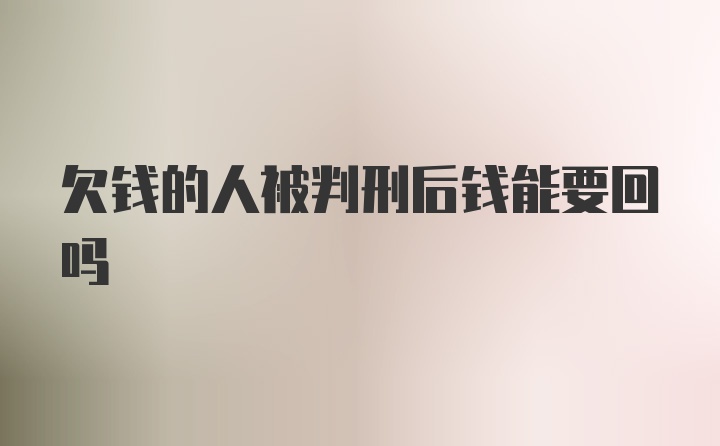 欠钱的人被判刑后钱能要回吗