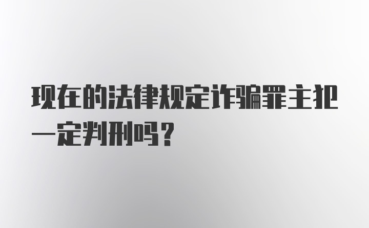 现在的法律规定诈骗罪主犯一定判刑吗？